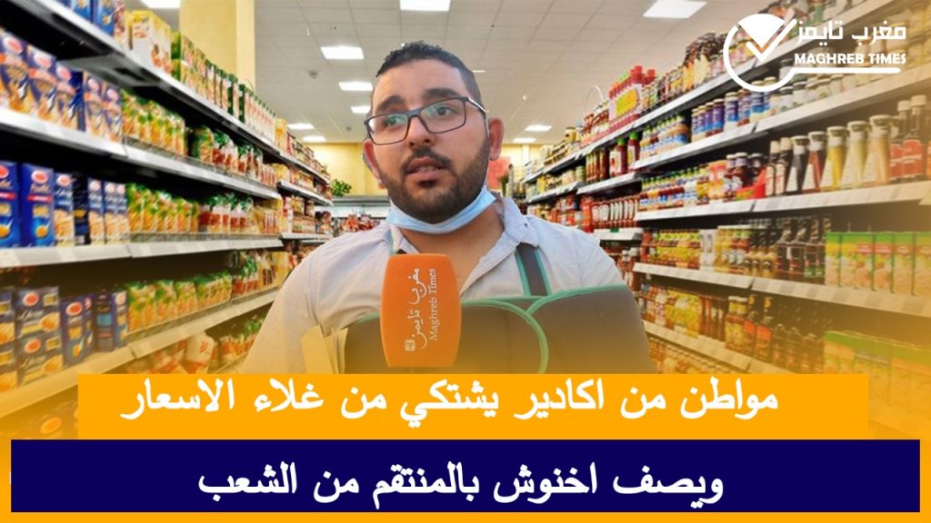 مغرب تايمز - مواطن أكاديري يشتكي من غلاء الأسعار..ويصف أخنوش بالمنتقم من الشعب